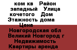 2 ком кв › Район ­ западный › Улица ­ кочетого › Дом ­ 8 › Этажность дома ­ 9 › Цена ­ 13 000 - Новгородская обл., Великий Новгород г. Недвижимость » Квартиры аренда   . Новгородская обл.,Великий Новгород г.